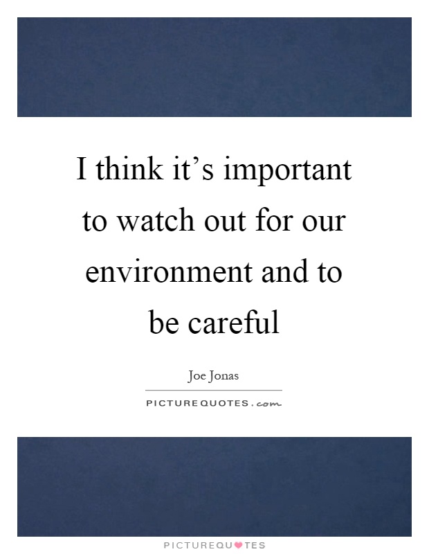 I think it's important to watch out for our environment and to be careful Picture Quote #1