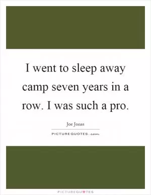 I went to sleep away camp seven years in a row. I was such a pro Picture Quote #1