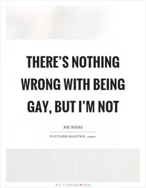 There’s nothing wrong with being gay, but I’m not Picture Quote #1