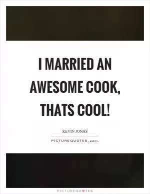 I married an awesome cook, thats cool! Picture Quote #1