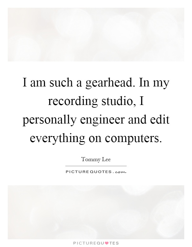 I am such a gearhead. In my recording studio, I personally engineer and edit everything on computers Picture Quote #1