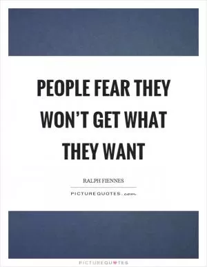 People fear they won’t get what they want Picture Quote #1