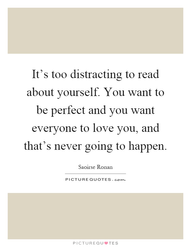 It's too distracting to read about yourself. You want to be perfect and you want everyone to love you, and that's never going to happen Picture Quote #1