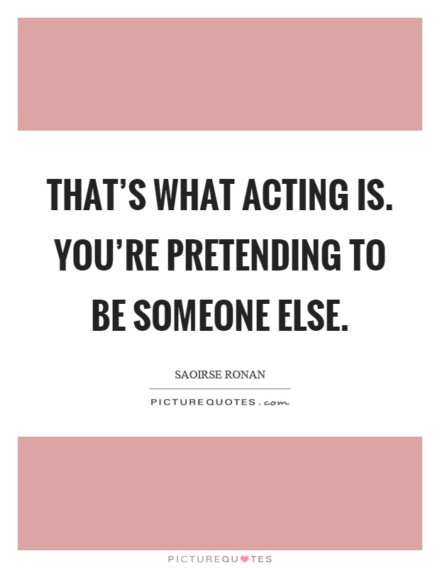 That's what acting is. You're pretending to be someone else Picture Quote #1