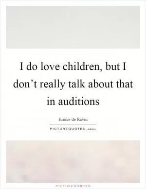 I do love children, but I don’t really talk about that in auditions Picture Quote #1