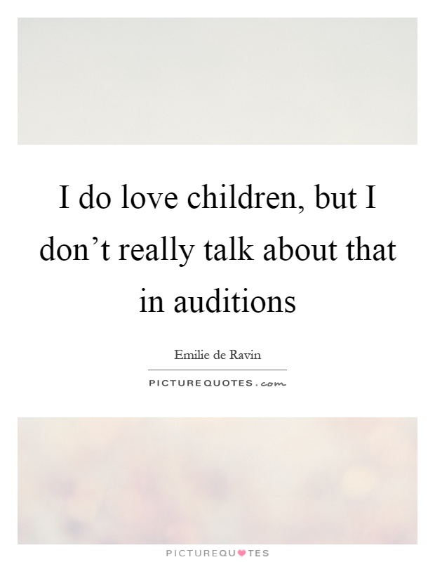 I do love children, but I don't really talk about that in auditions Picture Quote #1