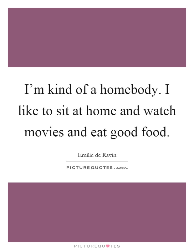 I'm kind of a homebody. I like to sit at home and watch movies and eat good food Picture Quote #1