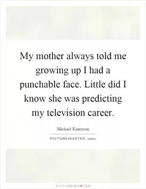 My mother always told me growing up I had a punchable face. Little did I know she was predicting my television career Picture Quote #1