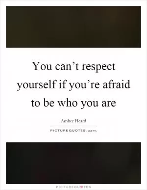 You can’t respect yourself if you’re afraid to be who you are Picture Quote #1