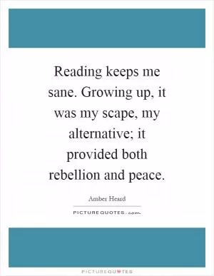 Reading keeps me sane. Growing up, it was my scape, my alternative; it provided both rebellion and peace Picture Quote #1
