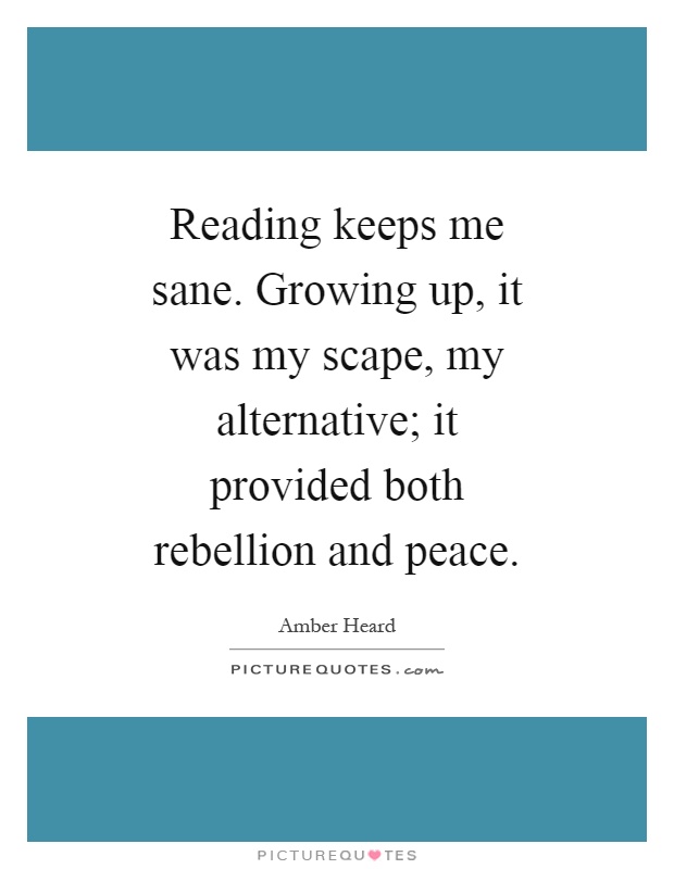 Reading keeps me sane. Growing up, it was my scape, my alternative; it provided both rebellion and peace Picture Quote #1