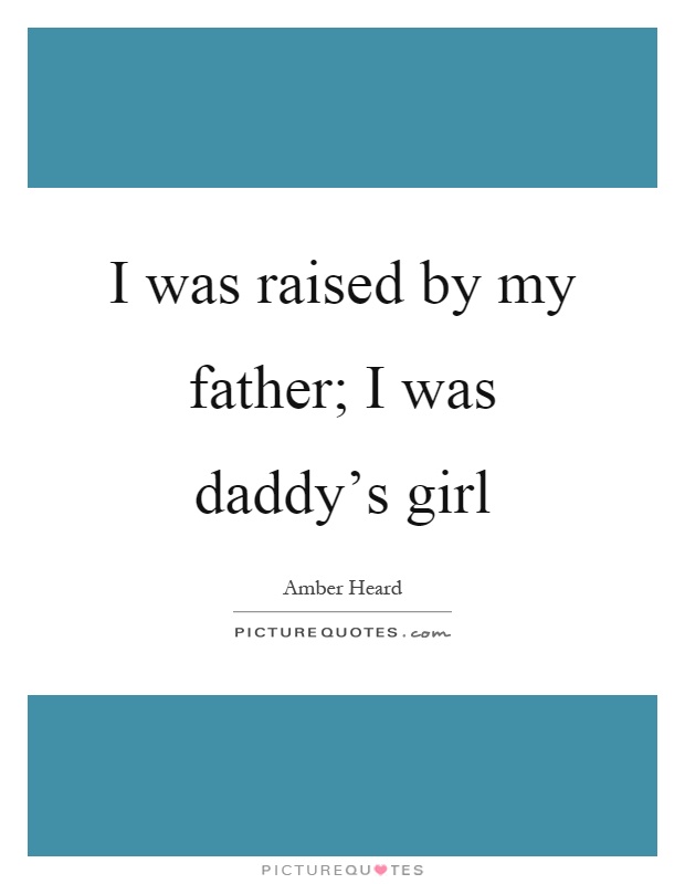 I was raised by my father; I was daddy's girl Picture Quote #1