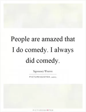 People are amazed that I do comedy. I always did comedy Picture Quote #1