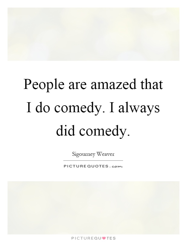 People are amazed that I do comedy. I always did comedy Picture Quote #1