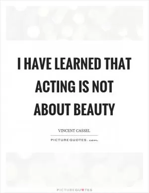 I have learned that acting is not about beauty Picture Quote #1