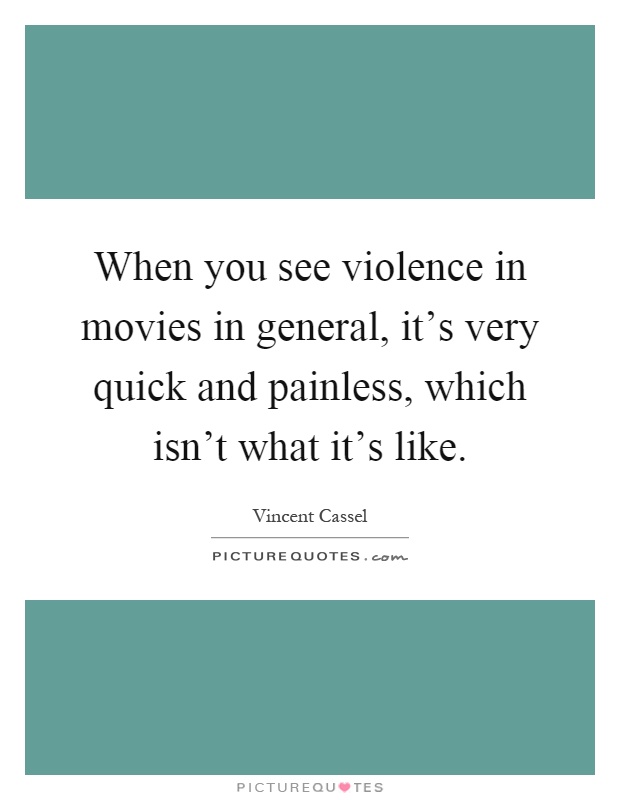 When you see violence in movies in general, it's very quick and painless, which isn't what it's like Picture Quote #1