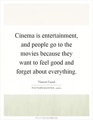 Cinema is entertainment, and people go to the movies because they want to feel good and forget about everything Picture Quote #1