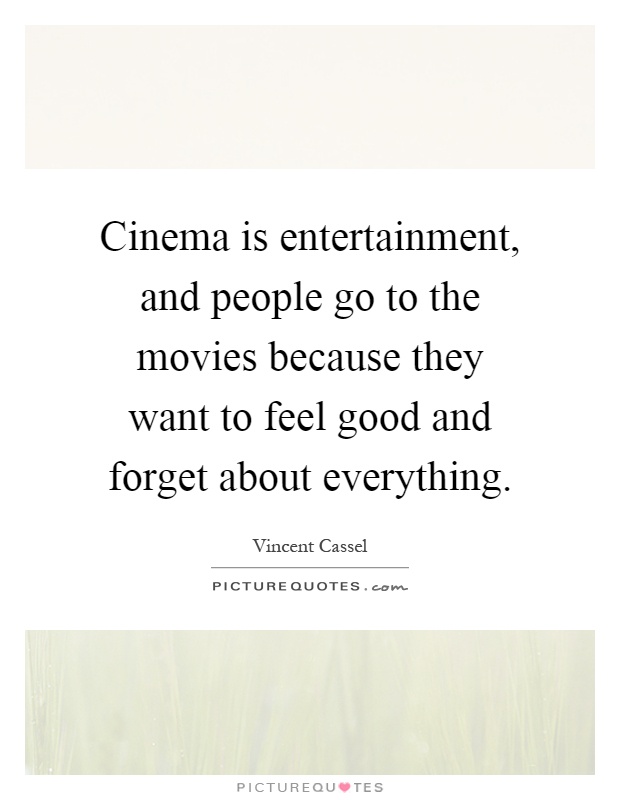 Cinema is entertainment, and people go to the movies because they want to feel good and forget about everything Picture Quote #1