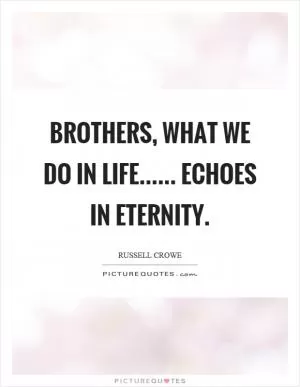 Brothers, what we do in life...... echoes in eternity Picture Quote #1