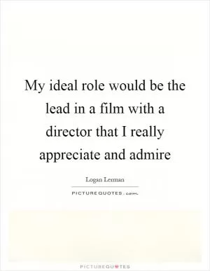 My ideal role would be the lead in a film with a director that I really appreciate and admire Picture Quote #1