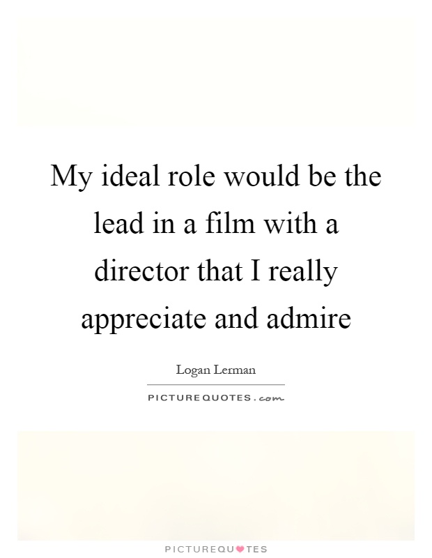 My ideal role would be the lead in a film with a director that I really appreciate and admire Picture Quote #1