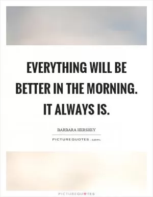 Everything will be better in the morning. It always is Picture Quote #1