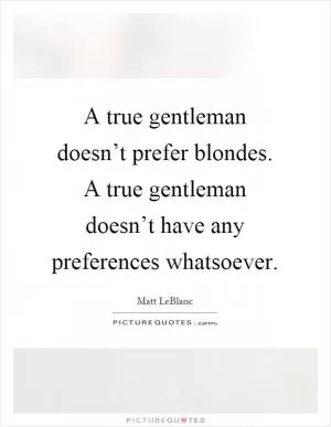 A true gentleman doesn’t prefer blondes. A true gentleman doesn’t have any preferences whatsoever Picture Quote #1