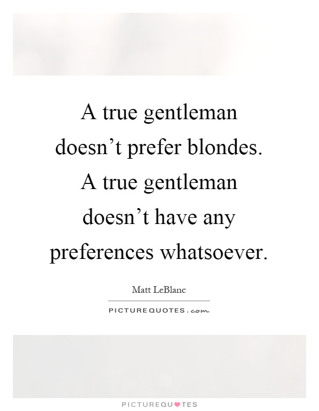 A true gentleman doesn't prefer blondes. A true gentleman doesn't have any preferences whatsoever Picture Quote #1