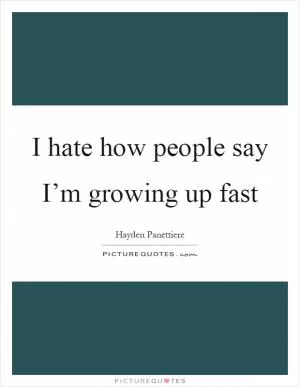 I hate how people say I’m growing up fast Picture Quote #1