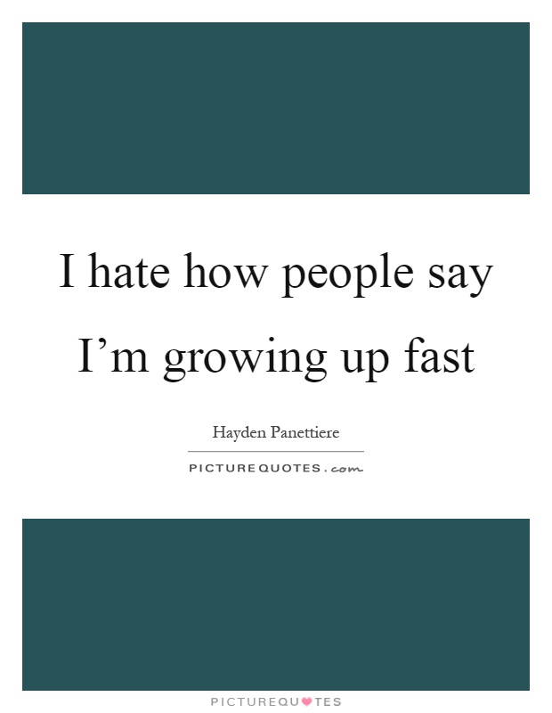 I hate how people say I'm growing up fast Picture Quote #1