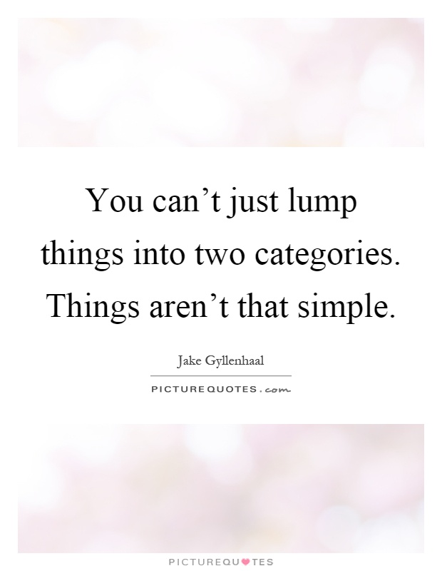 You can't just lump things into two categories. Things aren't that simple Picture Quote #1