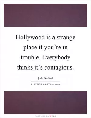 Hollywood is a strange place if you’re in trouble. Everybody thinks it’s contagious Picture Quote #1