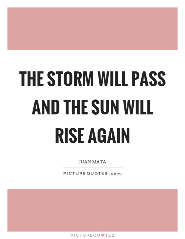 The storm will pass and the sun will rise again Picture Quote #1