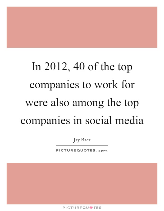In 2012, 40 of the top companies to work for were also among the top companies in social media Picture Quote #1