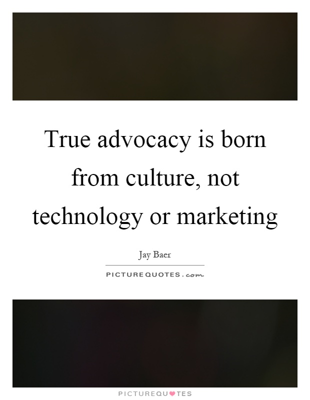 True advocacy is born from culture, not technology or marketing Picture Quote #1