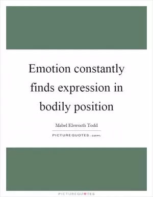 Emotion constantly finds expression in bodily position Picture Quote #1