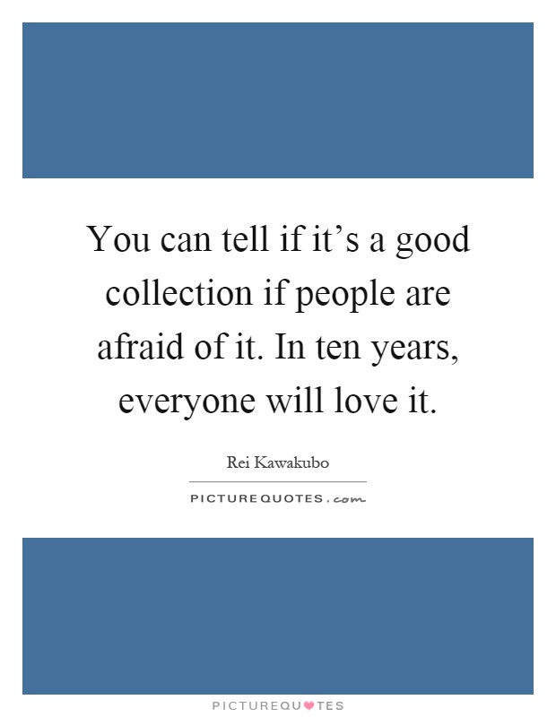 You can tell if it's a good collection if people are afraid of it. In ten years, everyone will love it Picture Quote #1