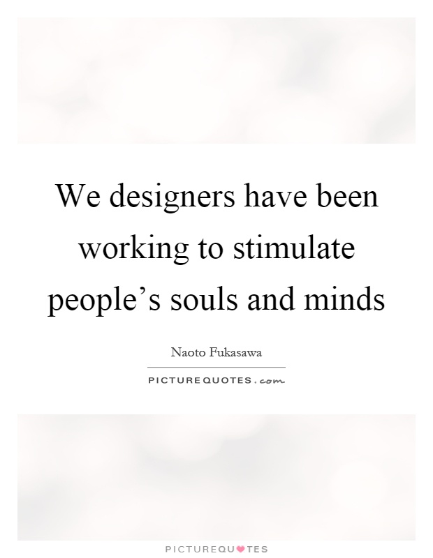 We designers have been working to stimulate people's souls and minds Picture Quote #1