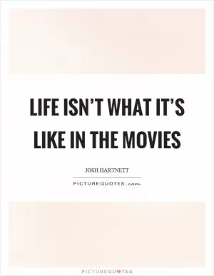 Life isn’t what it’s like in the movies Picture Quote #1