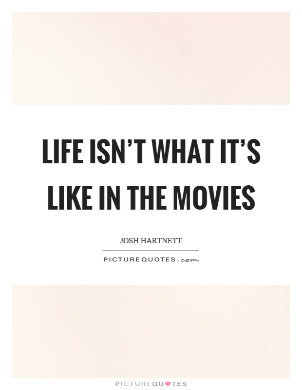 Life isn't what it's like in the movies Picture Quote #1