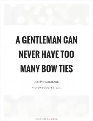 A gentleman can never have too many bow ties Picture Quote #1