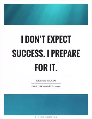 I don’t expect success. I prepare for it Picture Quote #1
