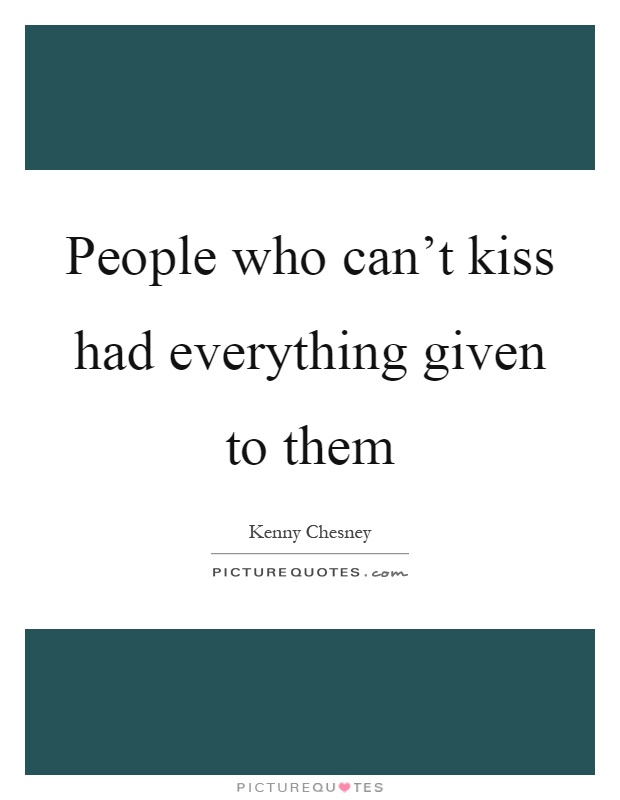 People who can't kiss had everything given to them Picture Quote #1