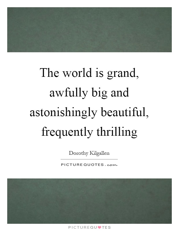 The world is grand, awfully big and astonishingly beautiful, frequently thrilling Picture Quote #1
