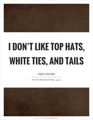 I don’t like top hats, white ties, and tails Picture Quote #1