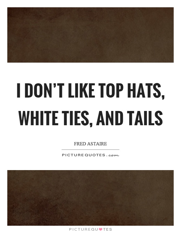 I don't like top hats, white ties, and tails Picture Quote #1