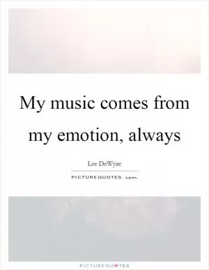 My music comes from my emotion, always Picture Quote #1