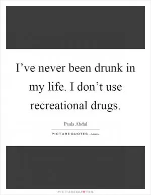 I’ve never been drunk in my life. I don’t use recreational drugs Picture Quote #1