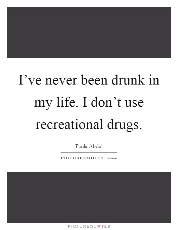 I've never been drunk in my life. I don't use recreational drugs Picture Quote #1