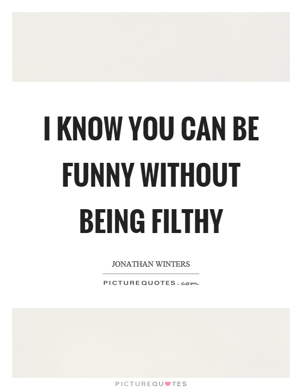 I know you can be funny without being filthy Picture Quote #1